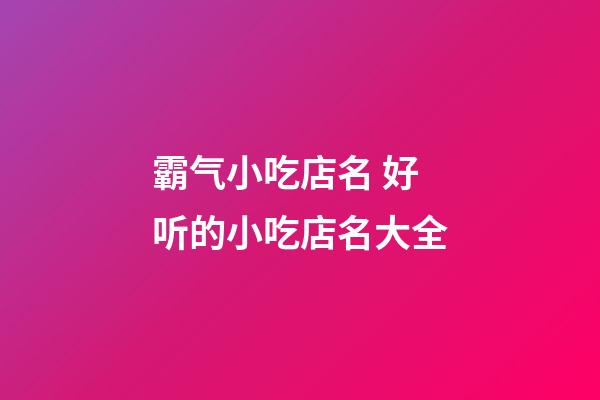 霸气小吃店名 好听的小吃店名大全-第1张-店铺起名-玄机派